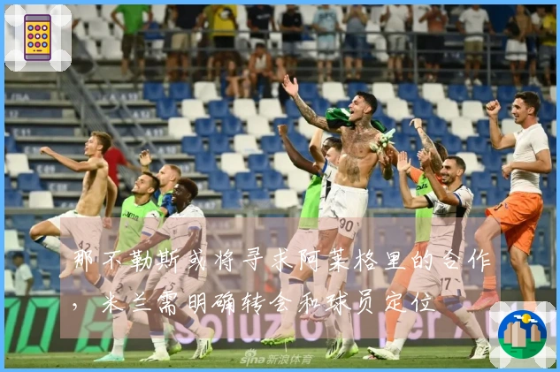 那不勒斯或将寻求阿莱格里的合作，米兰需明确转会和球员定位