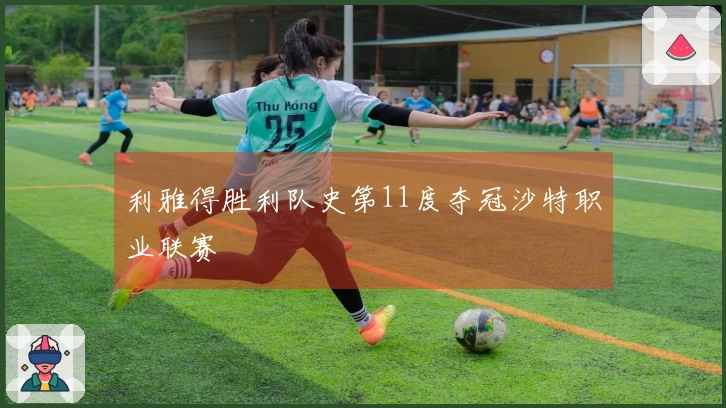 利雅得胜利队史第11度夺冠沙特职业联赛
